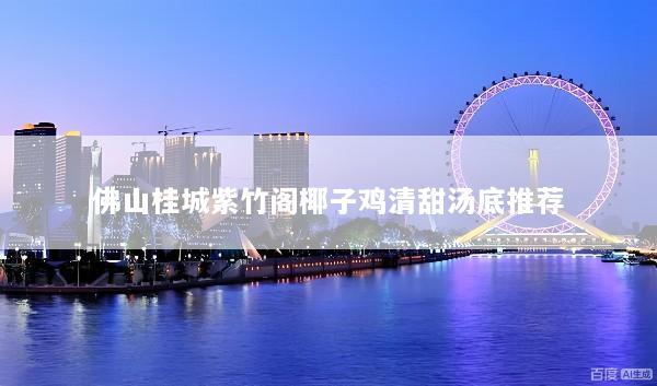 佛山桂城紫竹阁椰子鸡清甜汤底推荐