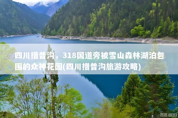 四川措普沟，318国道旁被雪山森林湖泊包围的众神花园(四川措普沟旅游攻略)