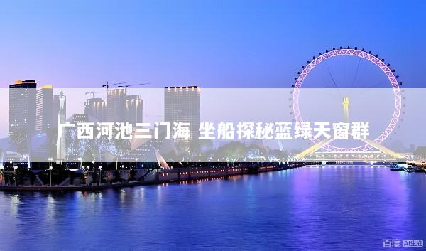 广西河池三门海 坐船探秘蓝绿天窗群