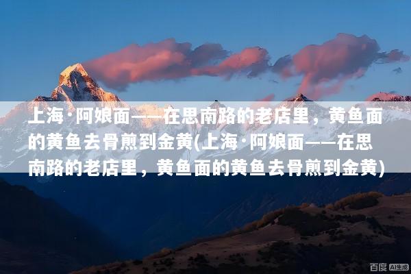 上海·阿娘面——在思南路的老店里，黄鱼面的黄鱼去骨煎到金黄(上海·阿娘面——在思南路的老店里，黄鱼面的黄鱼去骨煎到金黄)