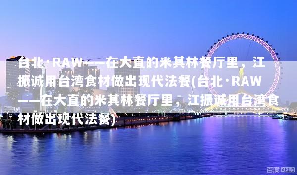 台北·RAW——在大直的米其林餐厅里，江振诚用台湾食材做出现代法餐(台北·RAW——在大直的米其林餐厅里，江振诚用台湾食材做出现代法餐)