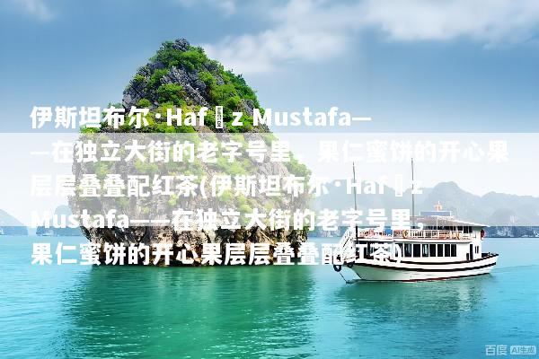 伊斯坦布尔·Hafız Mustafa——在独立大街的老字号里，果仁蜜饼的开心果层层叠叠配红茶(伊斯坦布尔·Hafız Mustafa——在独立大街的老字号里，果仁蜜饼的开心果层层叠叠配红茶)
