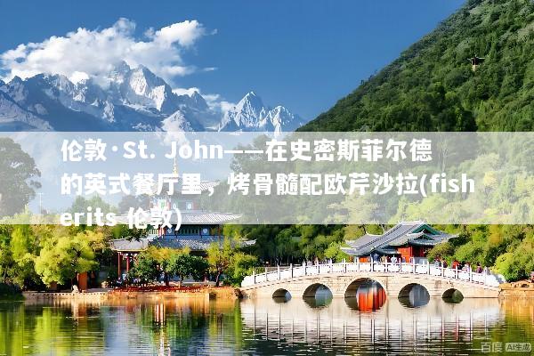 伦敦·St. John——在史密斯菲尔德的英式餐厅里，烤骨髓配欧芹沙拉(fisherits 伦敦)