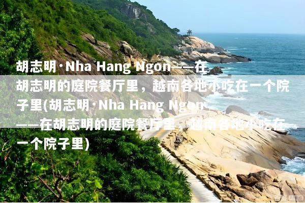 胡志明·Nha Hang Ngon——在胡志明的庭院餐厅里，越南各地小吃在一个院子里(胡志明·Nha Hang Ngon——在胡志明的庭院餐厅里，越南各地小吃在一个院子里)