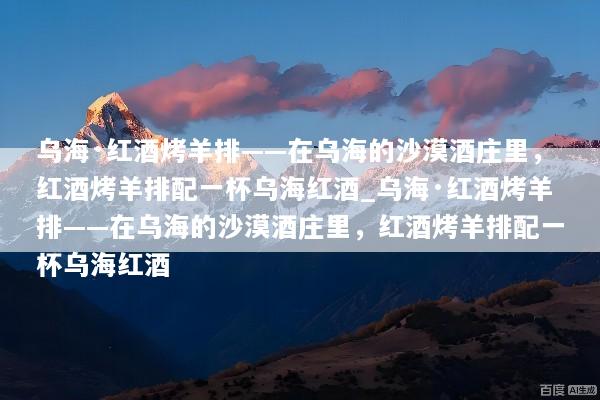 乌海·红酒烤羊排——在乌海的沙漠酒庄里，红酒烤羊排配一杯乌海红酒_乌海·红酒烤羊排——在乌海的沙漠酒庄里，红酒烤羊排配一杯乌海红酒