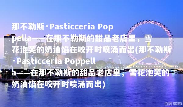 那不勒斯·Pasticceria Poppella——在那不勒斯的甜品老店里，雪花泡芙的奶油馅在咬开时喷涌而出(那不勒斯·Pasticceria Poppella——在那不勒斯的甜品老店里，雪花泡芙的奶油馅在咬开时喷涌而出)