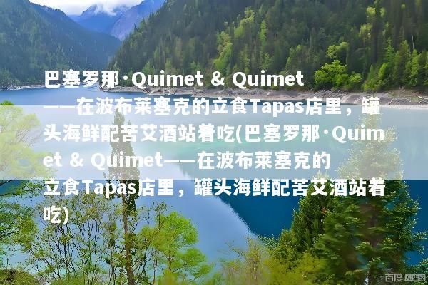 巴塞罗那·Quimet & Quimet——在波布莱塞克的立食Tapas店里，罐头海鲜配苦艾酒站着吃(巴塞罗那·Quimet & Quimet——在波布莱塞克的立食Tapas店里，罐头海鲜配苦艾酒站着吃)