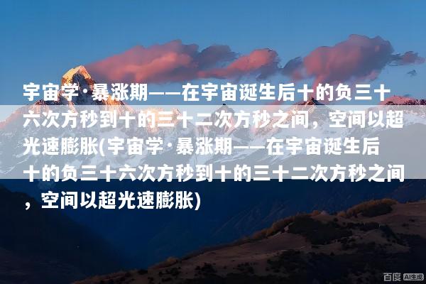 宇宙学·暴涨期——在宇宙诞生后十的负三十六次方秒到十的三十二次方秒之间，空间以超光速膨胀(宇宙学·暴涨期——在宇宙诞生后十的负三十六次方秒到十的三十二次方秒之间，空间以超光速膨胀)