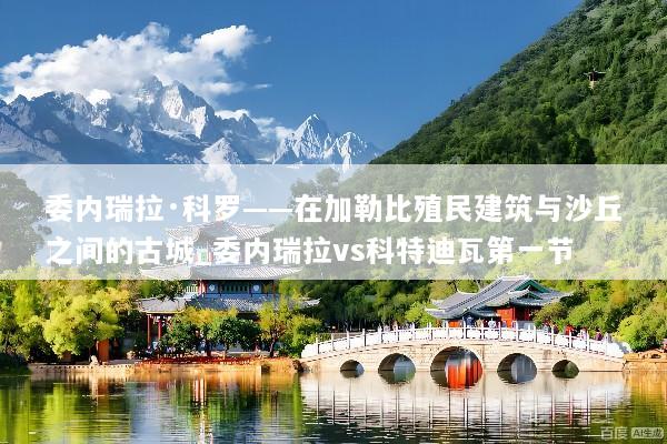 委内瑞拉·科罗——在加勒比殖民建筑与沙丘之间的古城_委内瑞拉vs科特迪瓦第一节