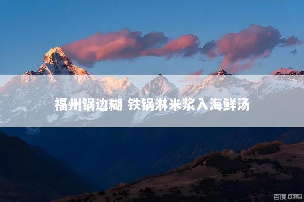 福州锅边糊 铁锅淋米浆入海鲜汤