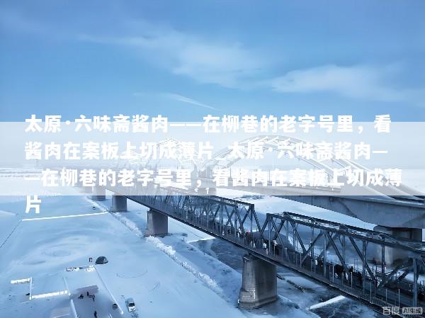 太原·六味斋酱肉——在柳巷的老字号里，看酱肉在案板上切成薄片_太原·六味斋酱肉——在柳巷的老字号里，看酱肉在案板上切成薄片
