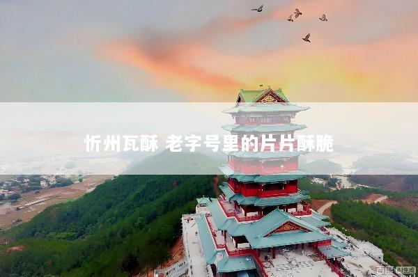 忻州瓦酥 老字号里的片片酥脆