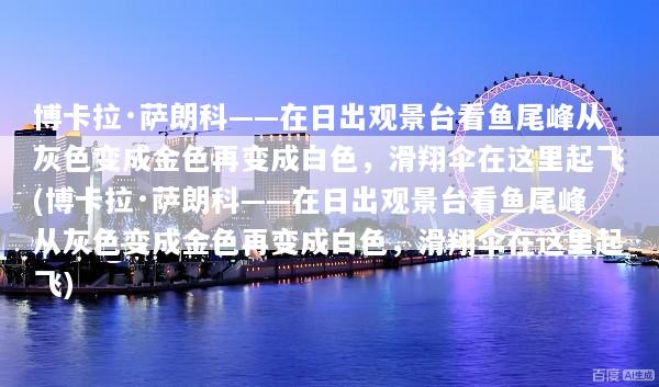 博卡拉·萨朗科——在日出观景台看鱼尾峰从灰色变成金色再变成白色，滑翔伞在这里起飞(博卡拉·萨朗科——在日出观景台看鱼尾峰从灰色变成金色再变成白色，滑翔伞在这里起飞)