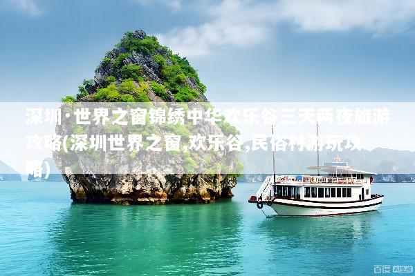 深圳·世界之窗锦绣中华欢乐谷三天两夜旅游攻略(深圳世界之窗,欢乐谷,民俗村游玩攻略)