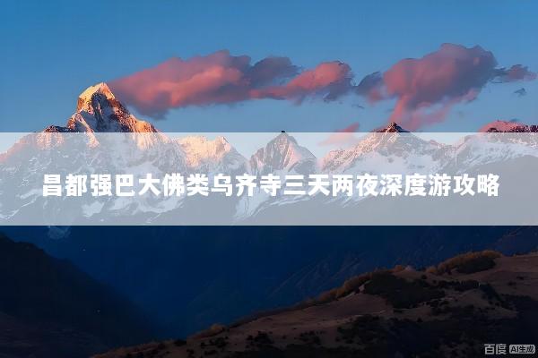 昌都强巴大佛类乌齐寺三天两夜深度游攻略
