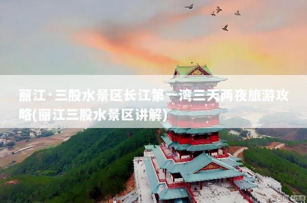 丽江·三股水景区长江第一湾三天两夜旅游攻略(丽江三股水景区讲解)