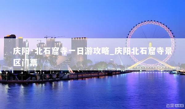 庆阳·北石窟寺一日游攻略_庆阳北石窟寺景区门票