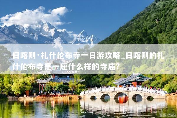 日喀则·扎什伦布寺一日游攻略_日喀则的扎什伦布寺是一座什么样的寺庙?