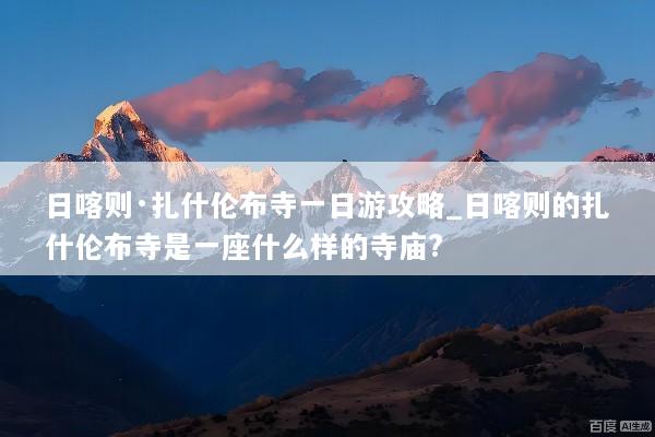 日喀则·扎什伦布寺一日游攻略_日喀则的扎什伦布寺是一座什么样的寺庙?