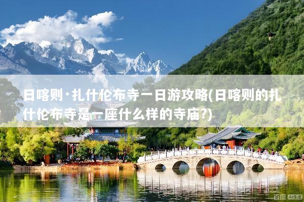 日喀则·扎什伦布寺一日游攻略(日喀则的扎什伦布寺是一座什么样的寺庙?)