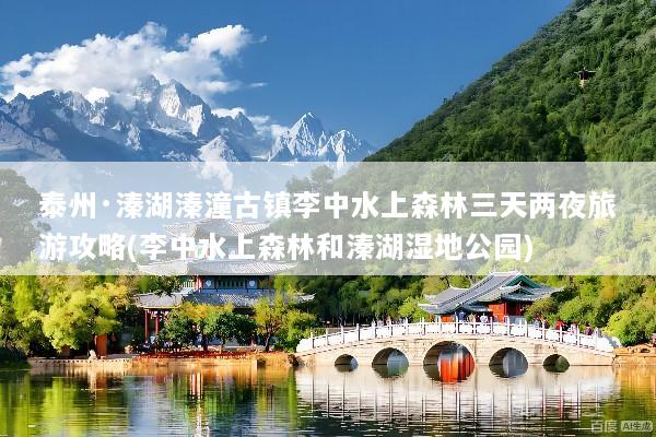 泰州·溱湖溱潼古镇李中水上森林三天两夜旅游攻略(李中水上森林和溱湖湿地公园)