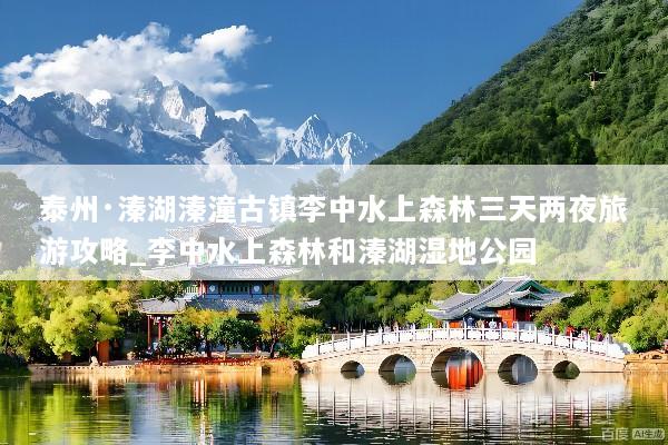 泰州·溱湖溱潼古镇李中水上森林三天两夜旅游攻略_李中水上森林和溱湖湿地公园