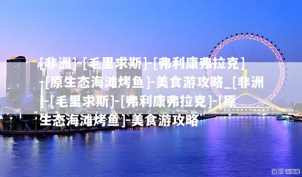 [非洲]-[毛里求斯]-[弗利康弗拉克]-[原生态海滩烤鱼]-美食游攻略_[非洲]-[毛里求斯]-[弗利康弗拉克]-[原生态海滩烤鱼]-美食游攻略