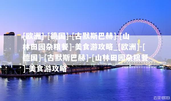[欧洲]-[德国]-[古默斯巴赫]-[山林田园杂粮餐]-美食游攻略_[欧洲]-[德国]-[古默斯巴赫]-[山林田园杂粮餐]-美食游攻略