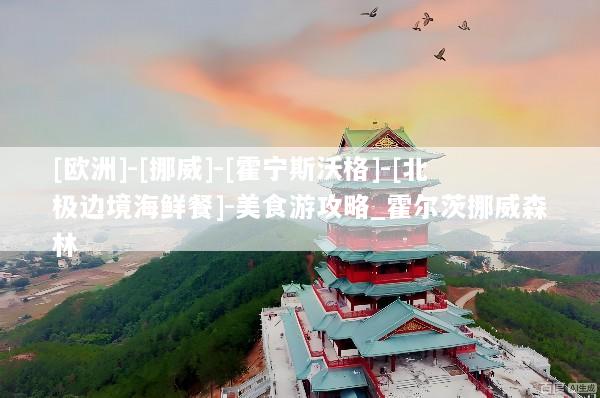 [欧洲]-[挪威]-[霍宁斯沃格]-[北极边境海鲜餐]-美食游攻略_霍尔茨挪威森林