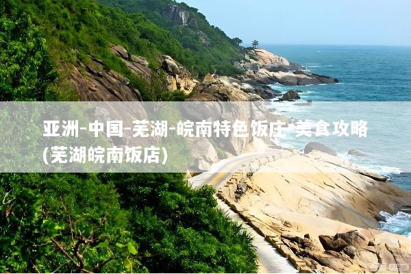 亚洲-中国-芜湖-皖南特色饭庄-美食攻略(芜湖皖南饭店)