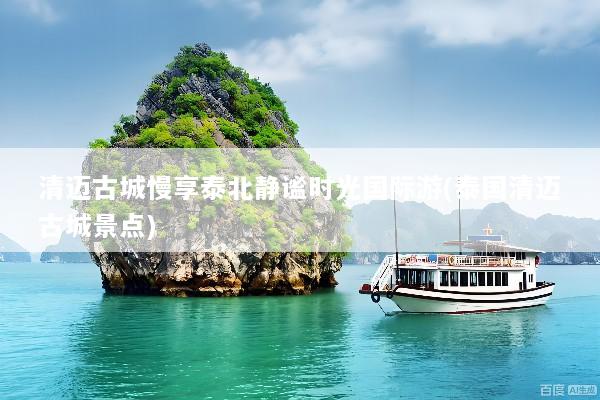 清迈古城慢享泰北静谧时光国际游(泰国清迈古城景点)