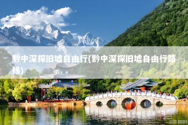 黔中深探旧墟自由行(黔中深探旧墟自由行路线)